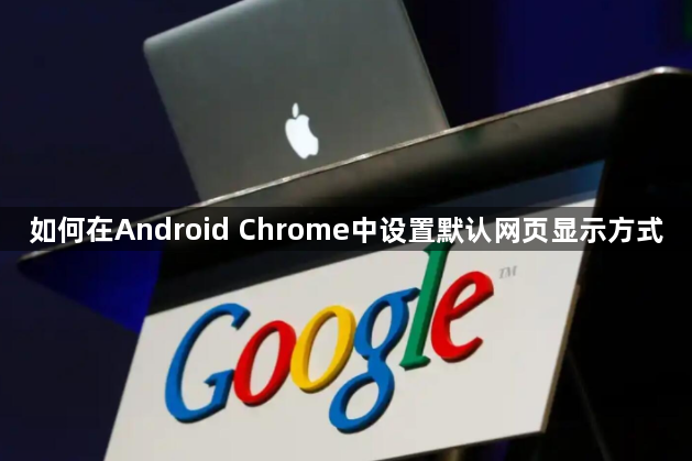 如何在Android Chrome中设置默认网页显示方式1