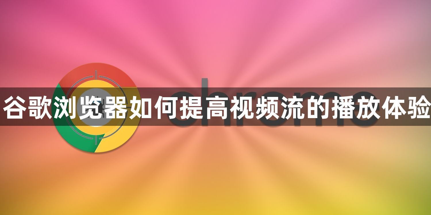 谷歌浏览器如何提高视频流的播放体验1