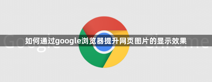 Google浏览器优化图片显示-提升视觉效果1