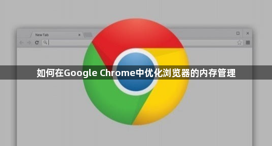 如何在Google Chrome中优化浏览器的内存管理1