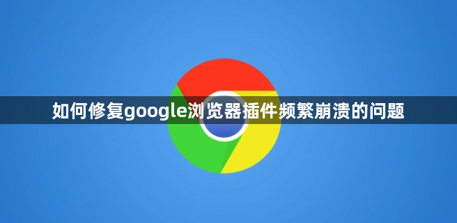 如何修复google浏览器插件频繁崩溃的问题1