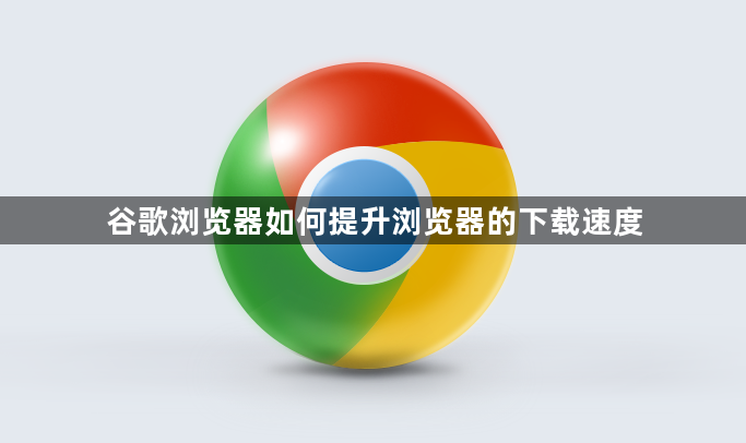 谷歌浏览器如何提升浏览器的下载速度1