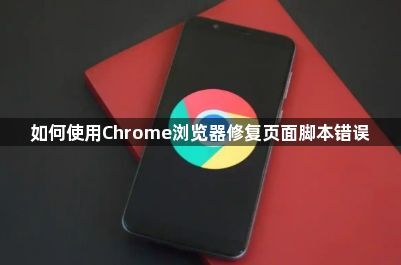如何使用Chrome浏览器修复页面脚本错误1