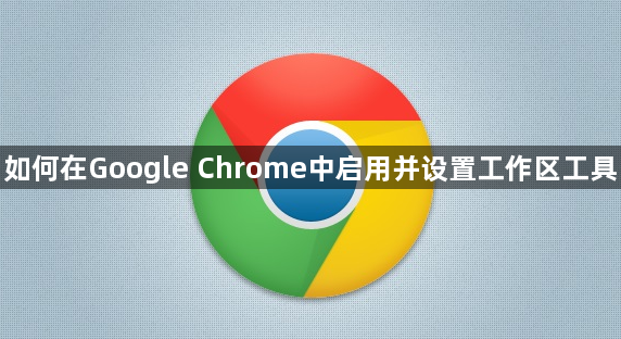如何在Google Chrome中启用并设置工作区工具1