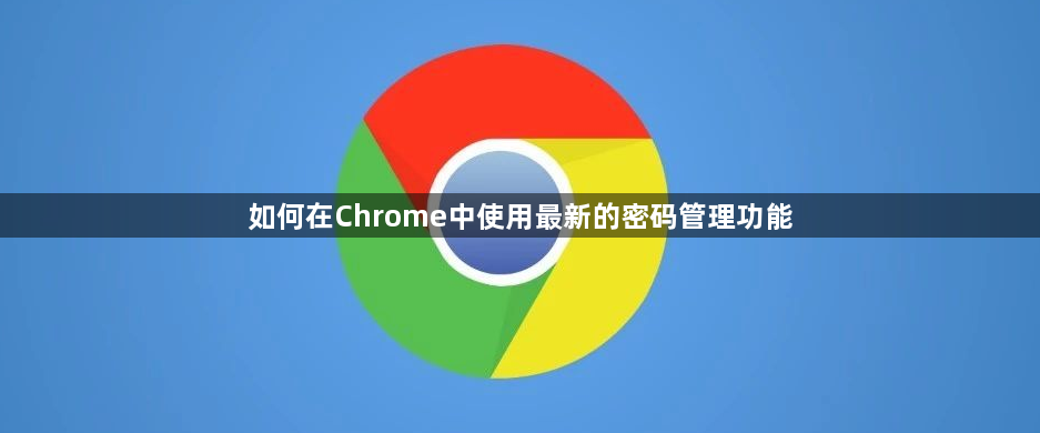 如何在Chrome中使用最新的密码管理功能1