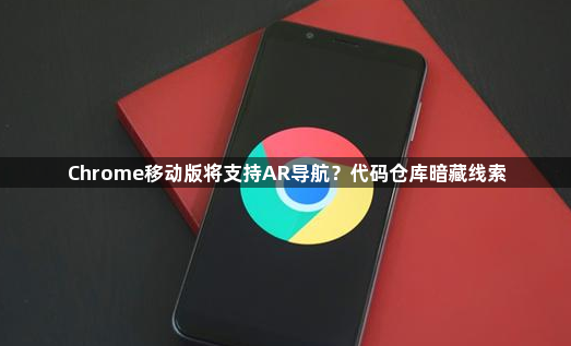 Chrome代码仓库暗藏线索-移动浏览器新功能1