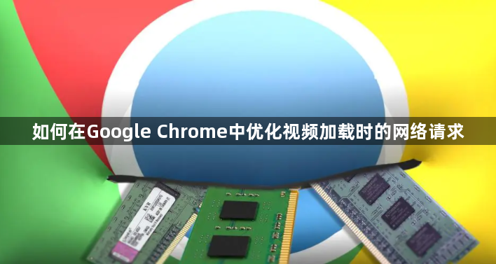 如何在Google Chrome中优化视频加载时的网络请求1