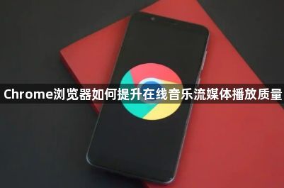 Chrome浏览器如何提升在线音乐流媒体播放质量1