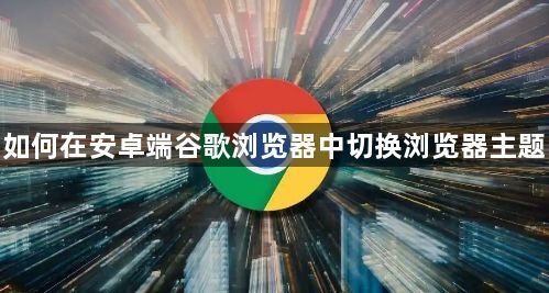 如何在安卓端谷歌浏览器中切换浏览器主题1