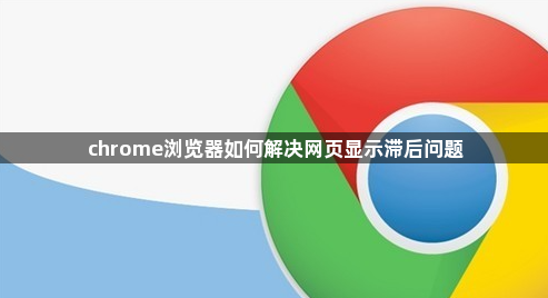 chrome浏览器如何解决网页显示滞后问题1