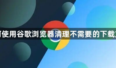 如何使用谷歌浏览器清理不需要的下载文件1