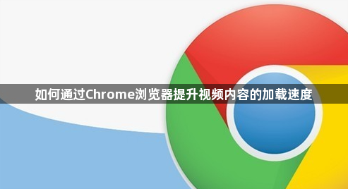 如何通过Chrome浏览器提升视频内容的加载速度1