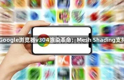 Google浏览器v304渲染革命：Mesh Shading支持1