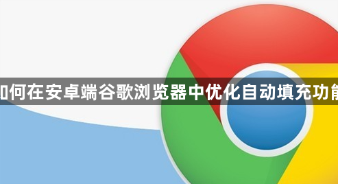 如何在安卓端谷歌浏览器中优化自动填充功能1