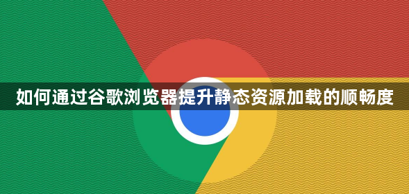 如何通过谷歌浏览器提升静态资源加载的顺畅度1