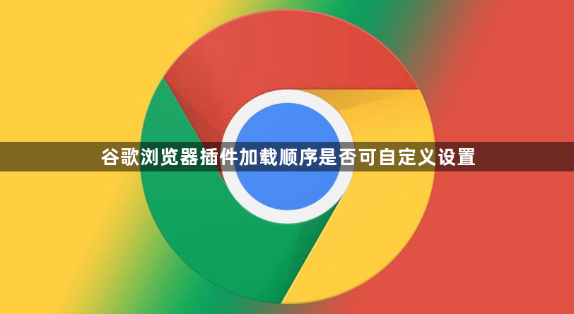 谷歌浏览器插件加载顺序是否可自定义设置1