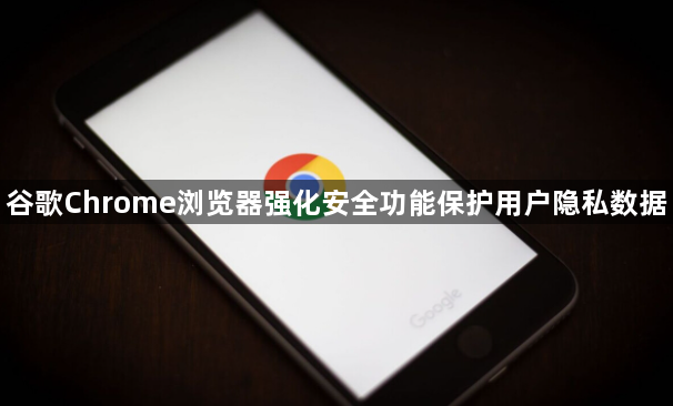谷歌Chrome浏览器强化安全功能保护用户隐私数据1