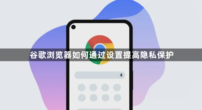 谷歌浏览器如何通过设置提高隐私保护1