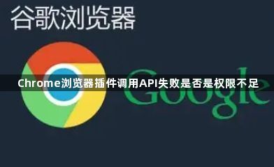 Chrome浏览器插件调用API失败是否是权限不足1