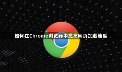 如何在Chrome浏览器中提高网页加载速度1