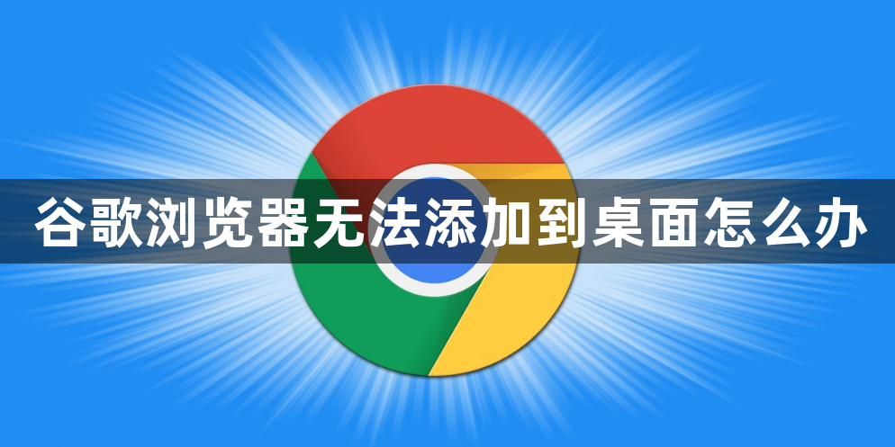 谷歌浏览器无法添加到桌面怎么办1