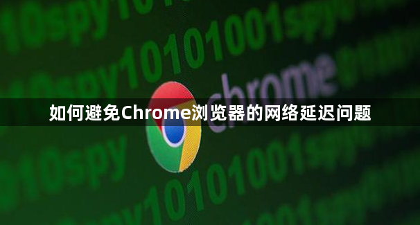 如何避免Chrome浏览器的网络延迟问题1
