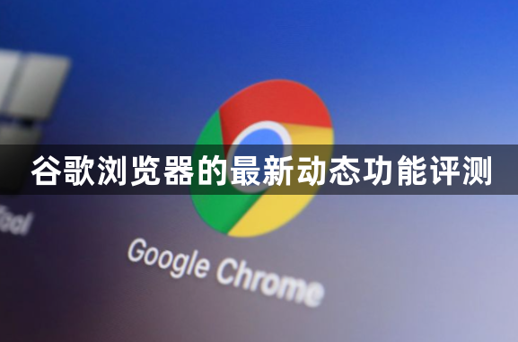 谷歌浏览器的最新动态功能评测1