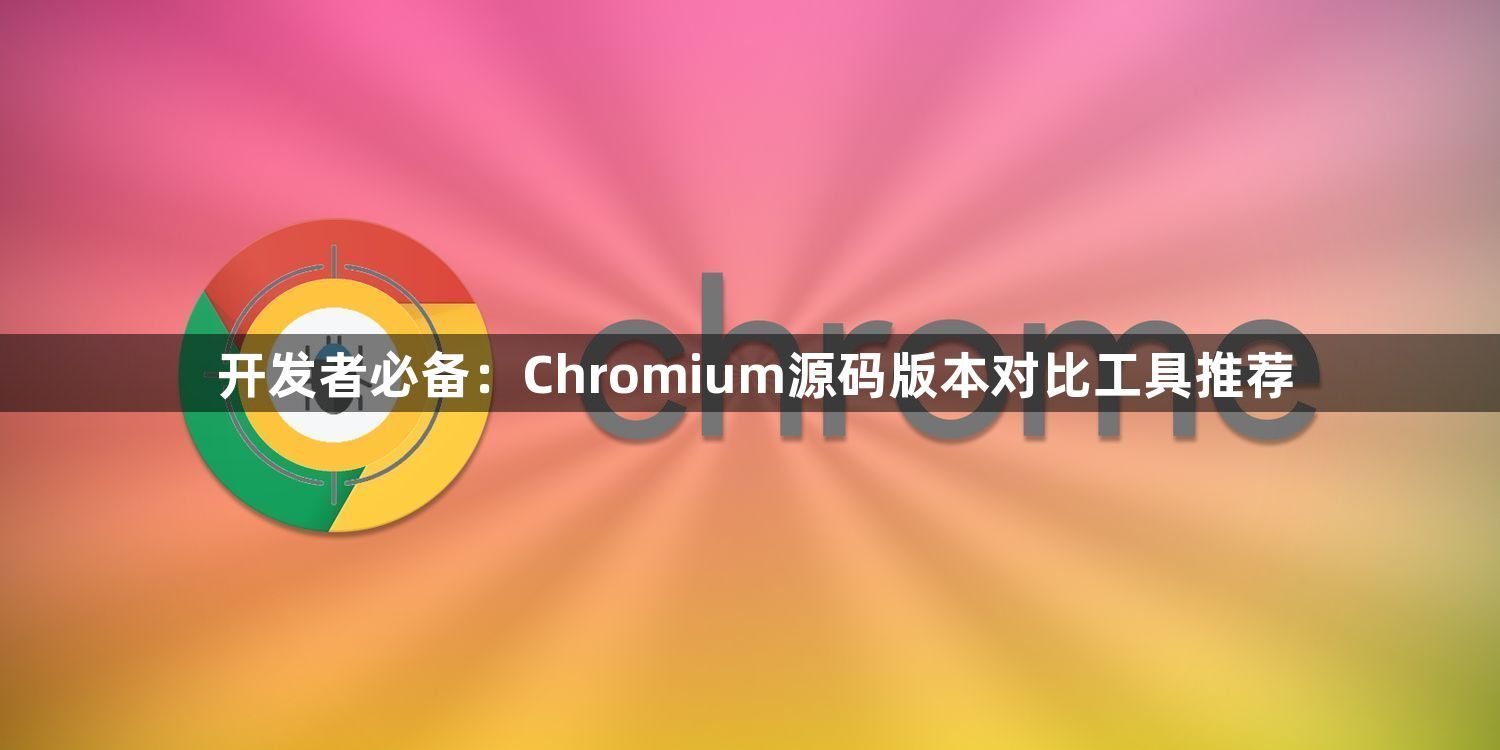 开发者必备：Chromium源码版本对比工具推荐1