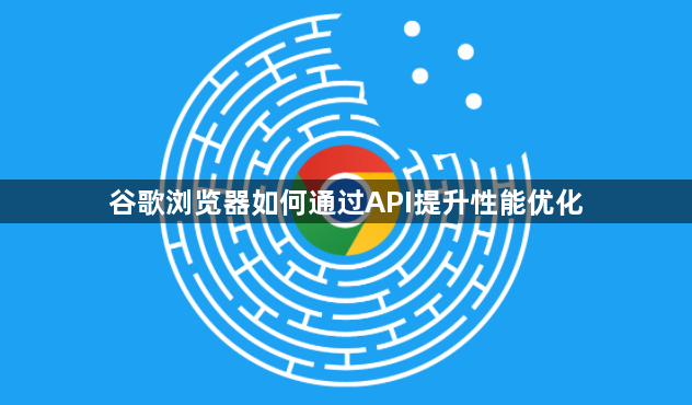 谷歌浏览器如何通过API提升性能优化1