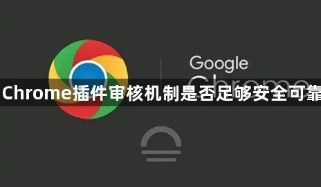 Chrome插件审核机制是否足够安全可靠1
