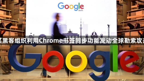 某黑客组织利用Chrome书签同步功能发动全球勒索攻击1