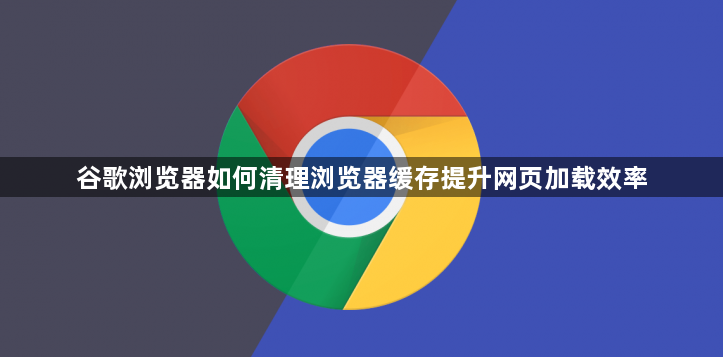 谷歌浏览器如何清理浏览器缓存提升网页加载效率1