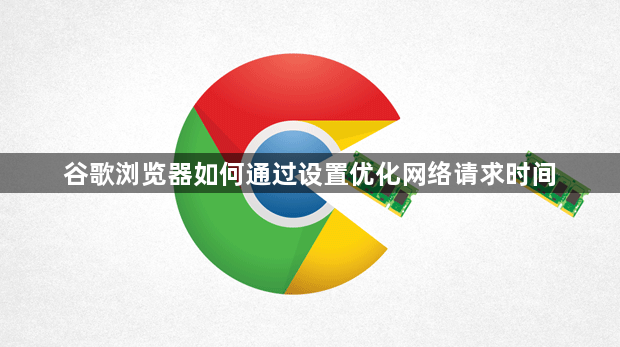 谷歌浏览器如何通过设置优化网络请求时间1