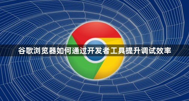 谷歌浏览器如何通过开发者工具提升调试效率1