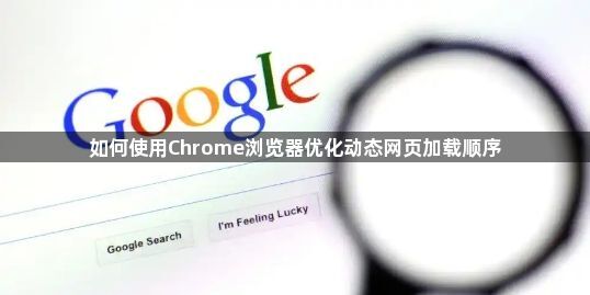 如何使用Chrome浏览器优化动态网页加载顺序1
