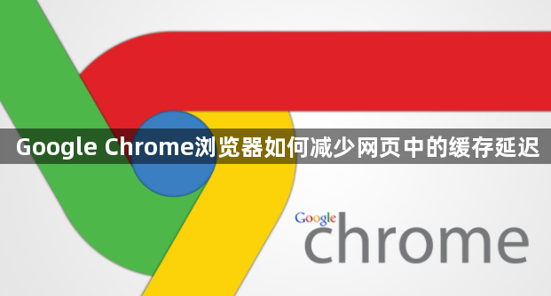 Google Chrome浏览器如何减少网页中的缓存延迟1