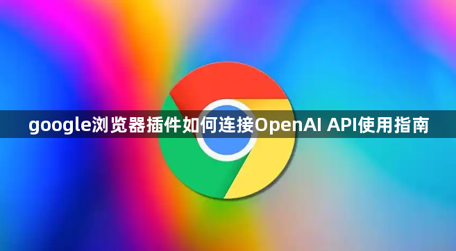 google浏览器插件如何连接OpenAI API使用指南1