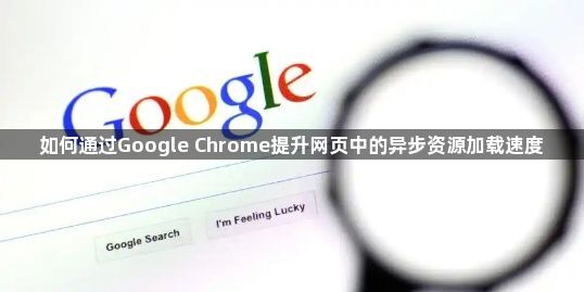 如何通过Google Chrome提升网页中的异步资源加载速度1