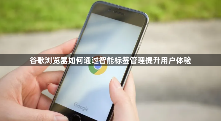谷歌浏览器如何通过智能标签管理提升用户体验1