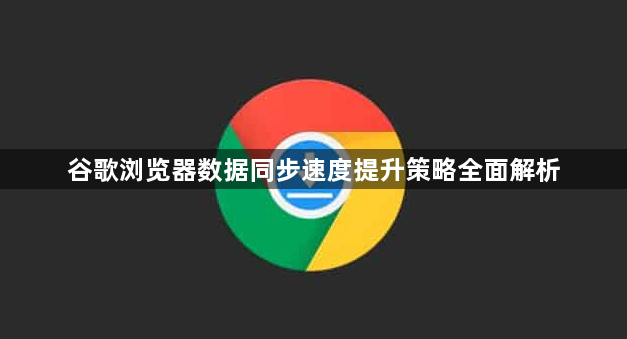 谷歌浏览器数据同步速度提升策略全面解析1