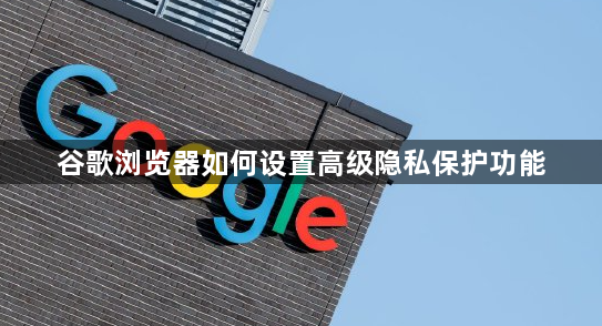 谷歌浏览器如何设置高级隐私保护功能1