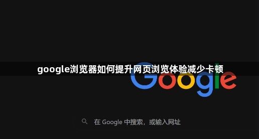 google浏览器如何提升网页浏览体验减少卡顿1