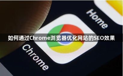 如何通过Chrome浏览器优化网站的SEO效果1