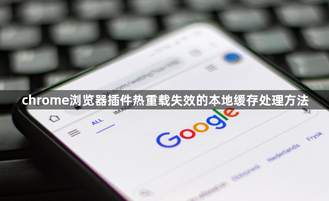 chrome浏览器插件热重载失效的本地缓存处理方法1