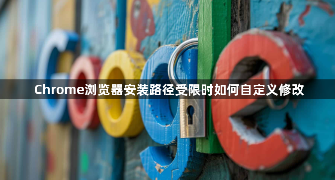 Chrome浏览器安装路径受限时如何自定义修改1