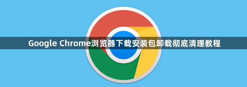 Google Chrome浏览器下载安装包卸载彻底清理教程1
