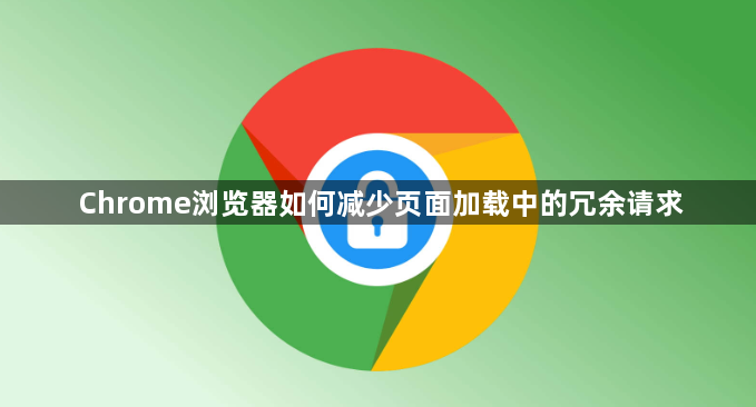 Chrome浏览器如何减少页面加载中的冗余请求1