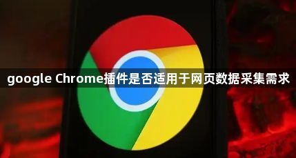 google Chrome插件是否适用于网页数据采集需求1