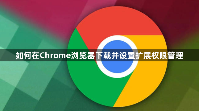 如何在Chrome浏览器下载并设置扩展权限管理1