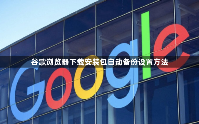 谷歌浏览器下载安装包自动备份设置方法1